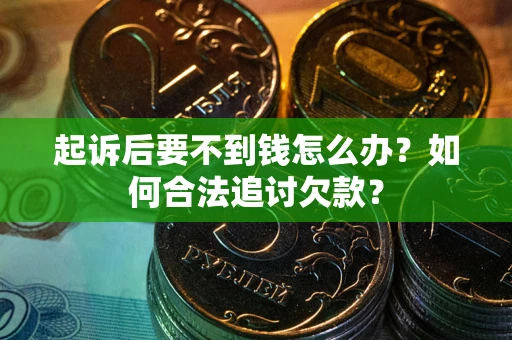 济南起诉后要不到钱怎么办？如何合法追讨欠款？