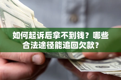 济南如何起诉后拿不到钱？哪些合法途径能追回欠款？
