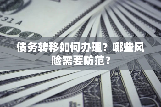 济南债务转移如何办理？哪些风险需要防范？