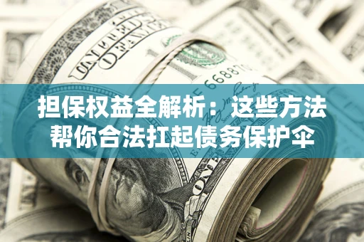 济南担保权益全解析：这些方法帮你合法扛起债务保护伞