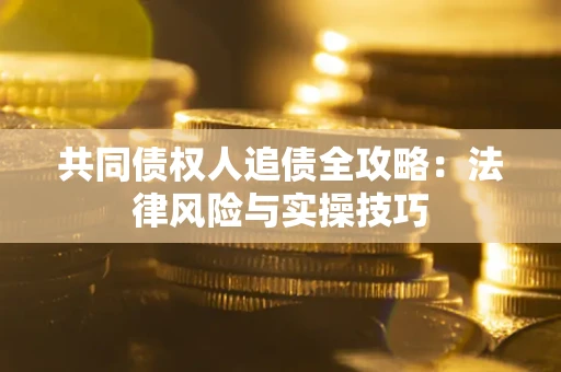 济南共同债权人追债全攻略：法律风险与实操技巧