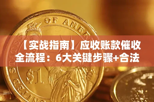 济南【实战指南】应收账款催收全流程：6大关键步骤+合法回款技巧