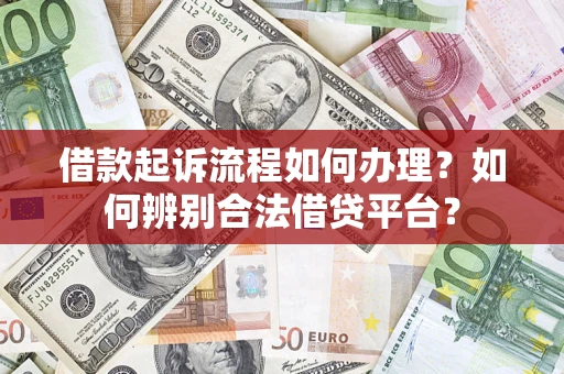 济南借款起诉流程如何办理？如何辨别合法借贷平台？