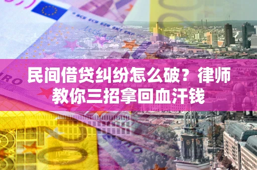 济南民间借贷纠纷怎么破？律师教你三招拿回血汗钱