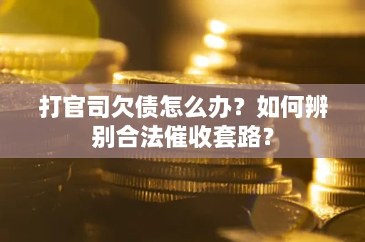 济南打官司欠债怎么办？如何辨别合法催收套路？