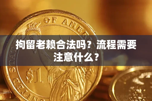 济南拘留老赖合法吗？流程需要注意什么？