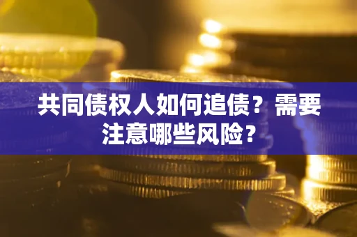 济南共同债权人如何追债？需要注意哪些风险？