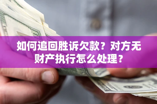 济南如何追回胜诉欠款？对方无财产执行怎么处理？