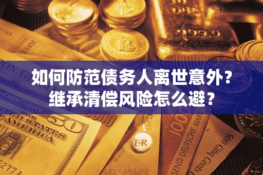 济南如何防范债务人离世意外？继承清偿风险怎么避？