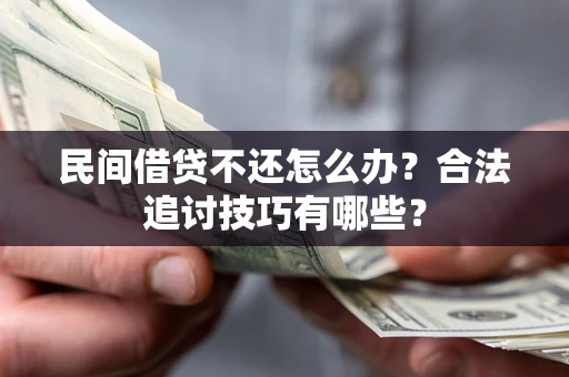 济南民间借贷不还怎么办？合法追讨技巧有哪些？