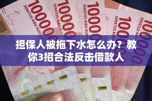 济南担保人被拖下水怎么办？教你3招合法反击借款人