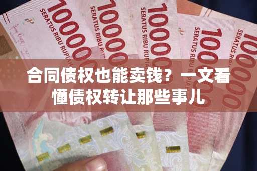 济南合同债权也能卖钱？一文看懂债权转让那些事儿