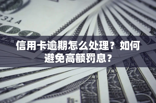 济南信用卡逾期怎么处理？如何避免高额罚息？