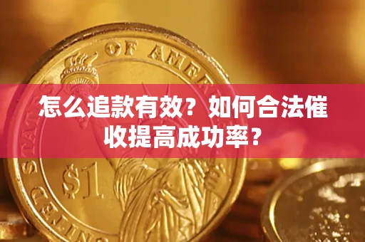 济南怎么追款有效？如何合法催收提高成功率？