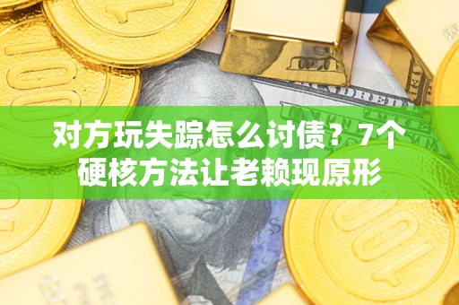 济南对方玩失踪怎么讨债？7个硬核方法让老赖现原形