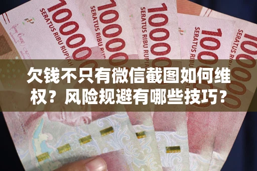 济南欠钱不只有微信截图如何维权？风险规避有哪些技巧？