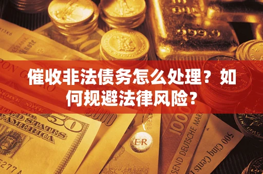 济南催收非法债务怎么处理？如何规避法律风险？