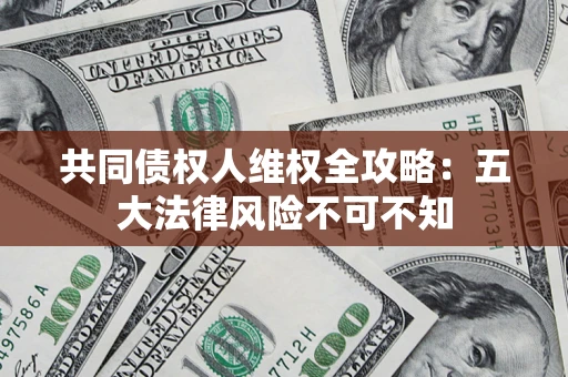 济南共同债权人维权全攻略：五大法律风险不可不知