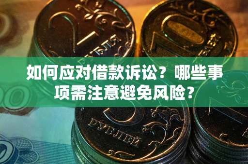 济南如何应对借款诉讼？哪些事项需注意避免风险？