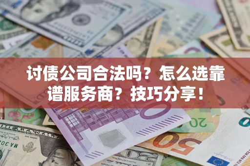 济南讨债公司合法吗？怎么选靠谱服务商？技巧分享！