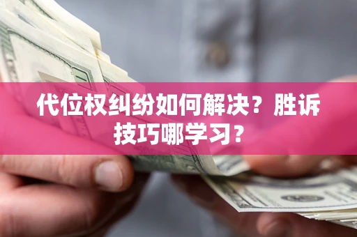 济南代位权纠纷如何解决？胜诉技巧哪学习？