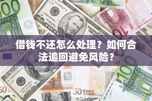 济南借钱不还怎么处理？如何合法追回避免风险？