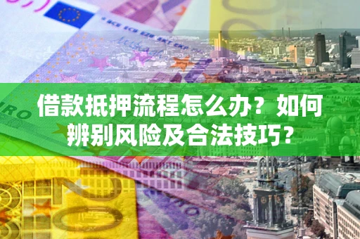 济南借款抵押流程怎么办？如何辨别风险及合法技巧？