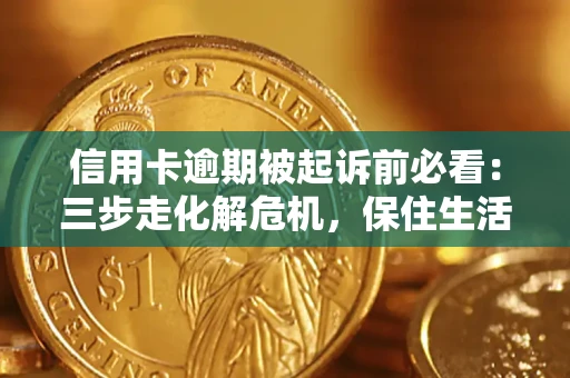 济南信用卡逾期被起诉前必看：三步走化解危机，保住生活尊严