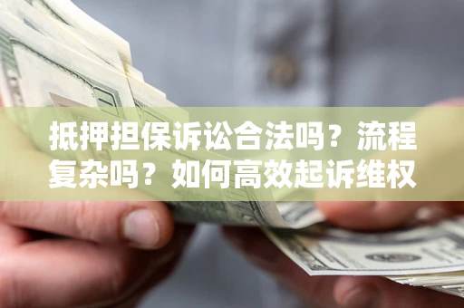 济南抵押担保诉讼合法吗？流程复杂吗？如何高效起诉维权？