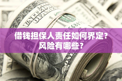 济南借钱担保人责任如何界定?风险有哪些? 济南借钱担保人责任如何界定?风险有哪些?