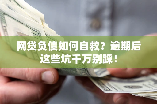 济南网贷负债如何自救？逾期后这些坑千万别踩！