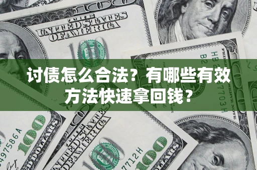 济南讨债怎么合法？有哪些有效方法快速拿回钱？