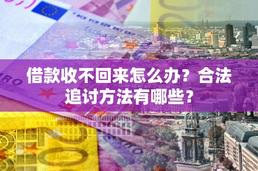 济南借款收不回来怎么办？合法追讨方法有哪些？