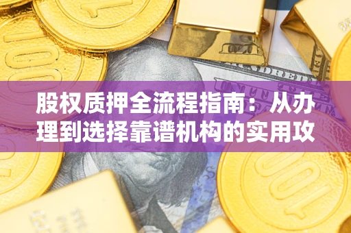 济南股权质押全流程指南：从办理到选择靠谱机构的实用攻略