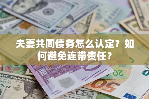 济南夫妻共同债务怎么认定？如何避免连带责任？