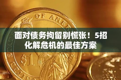 济南面对债务拘留别慌张！5招化解危机的最佳方案