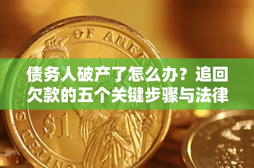 济南债务人破产了怎么办？追回欠款的五个关键步骤与法律策略