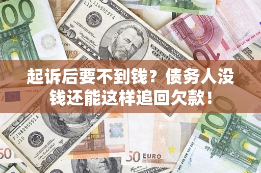 济南起诉后要不到钱？债务人没钱还能这样追回欠款！