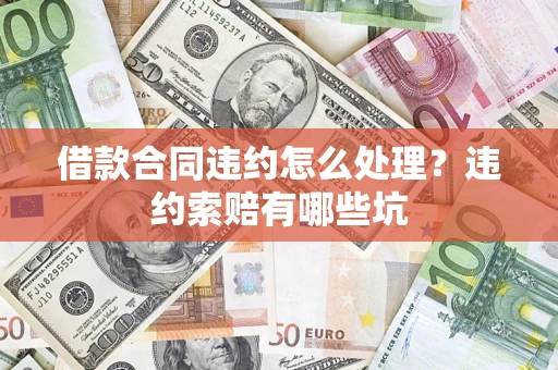 济南借款合同违约怎么处理？违约索赔有哪些坑