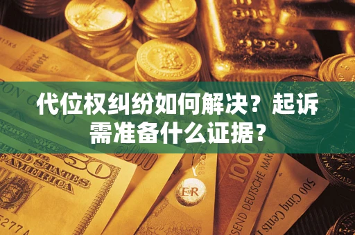 济南代位权纠纷如何解决？起诉需准备什么证据？