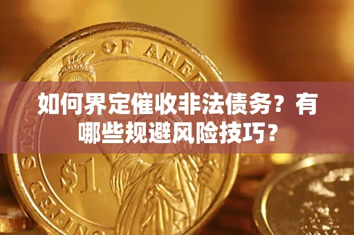 济南如何界定催收非法债务？有哪些规避风险技巧？