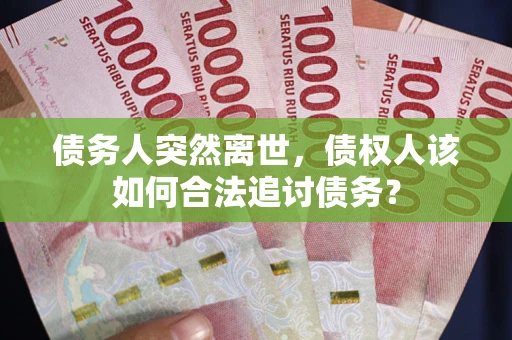 济南债务人突然离世，债权人该如何合法追讨债务？