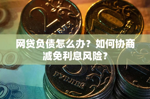 济南网贷负债怎么办？如何协商减免利息风险？