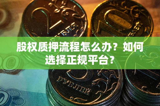 济南股权质押流程怎么办？如何选择正规平台？
