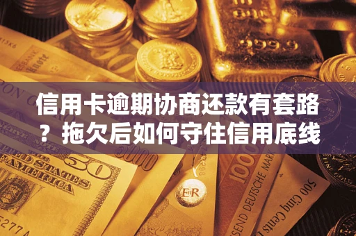 济南信用卡逾期协商还款有套路？拖欠后如何守住信用底线？