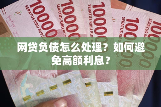 济南网贷负债怎么处理？如何避免高额利息？
