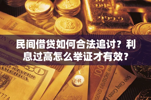 济南民间借贷如何合法追讨？利息过高怎么举证才有效？