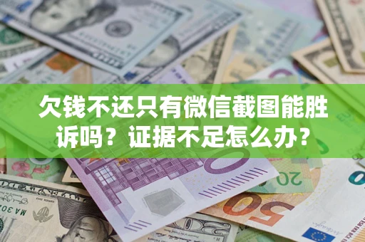 济南欠钱不还只有微信截图能胜诉吗？证据不足怎么办？