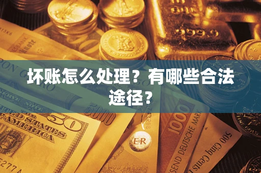 济南坏账怎么处理？有哪些合法途径？