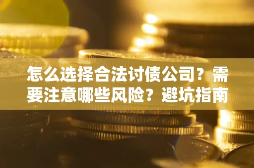 济南怎么选择合法讨债公司？需要注意哪些风险？避坑指南来了！